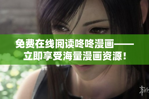免费在线阅读咚咚漫画——立即享受海量漫画资源！