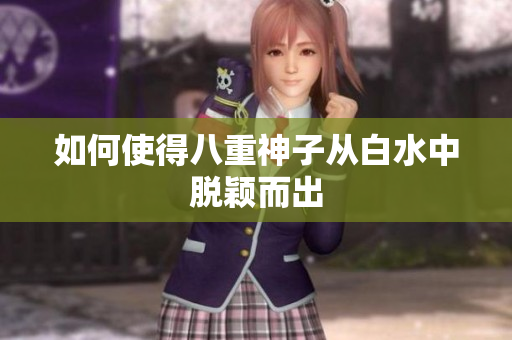 如何使得八重神子从白水中脱颖而出