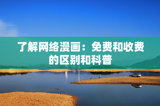 了解网络漫画：免费和收费的区别和科普