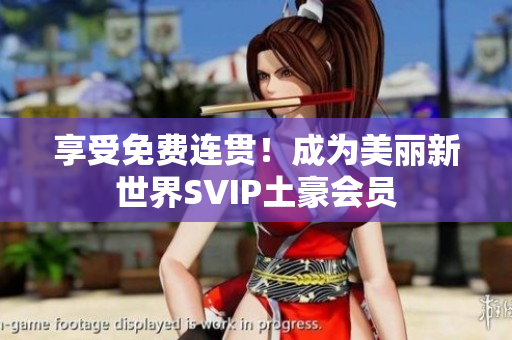 享受免费连贯！成为美丽新世界SVIP土豪会员