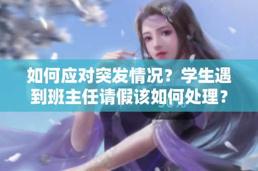 如何应对突发情况？学生遇到班主任请假该如何处理？