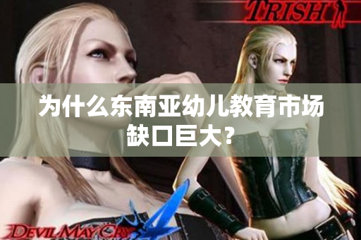 为什么东南亚幼儿教育市场缺口巨大？