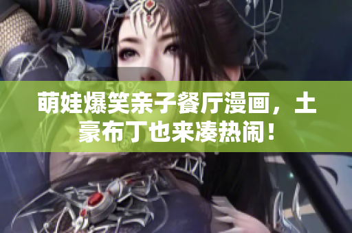 萌娃爆笑亲子餐厅漫画，土豪布丁也来凑热闹！