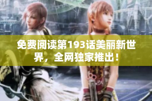 免费阅读第193话美丽新世界，全网独家推出！