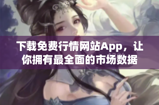 下载免费行情网站App，让你拥有最全面的市场数据