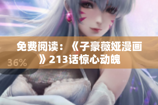 免费阅读：《子豪薇娅漫画》213话惊心动魄