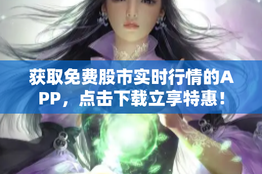 获取免费股市实时行情的APP，点击下载立享特惠！