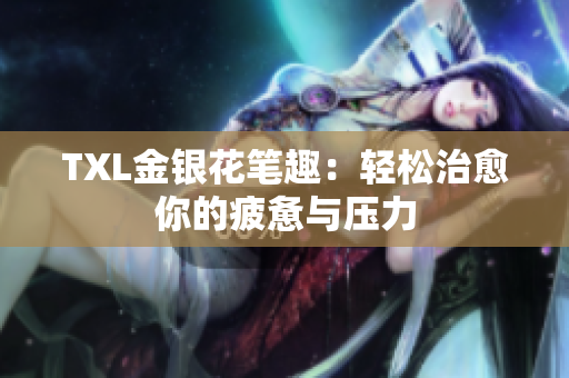 TXL金银花笔趣：轻松治愈你的疲惫与压力