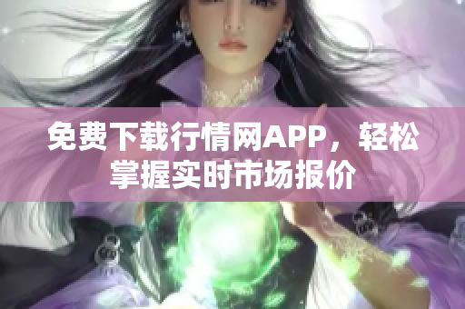 免费下载行情网APP，轻松掌握实时市场报价
