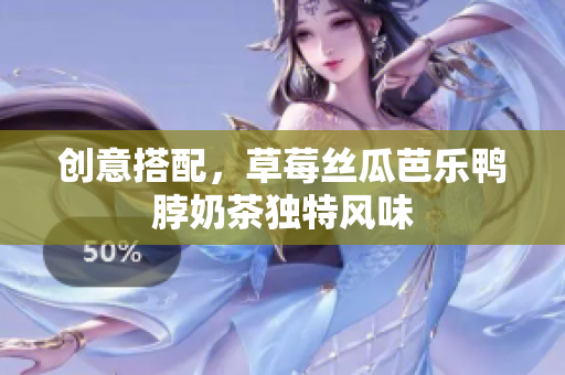 创意搭配，草莓丝瓜芭乐鸭脖奶茶独特风味