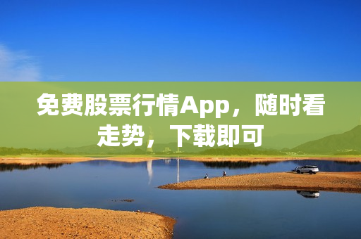 免费股票行情App，随时看走势，下载即可