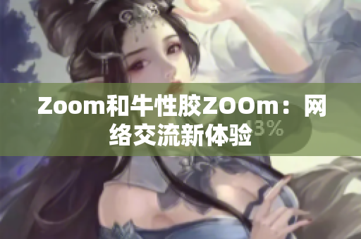 Zoom和牛性胶ZOOm：网络交流新体验