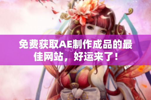免费获取AE制作成品的最佳网站，好运来了！
