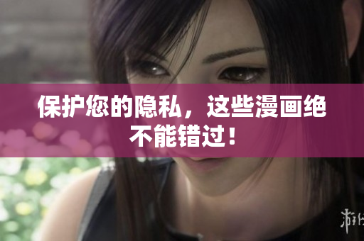 保护您的隐私，这些漫画绝不能错过！