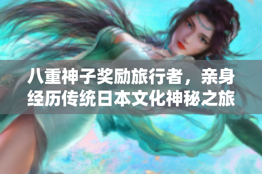八重神子奖励旅行者，亲身经历传统日本文化神秘之旅！
