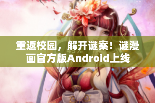 重返校园，解开谜案！谜漫画官方版Android上线