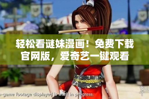轻松看谜妹漫画！免费下载官网版，爱奇艺一键观看