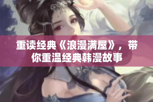 重读经典《浪漫满屋》，带你重温经典韩漫故事