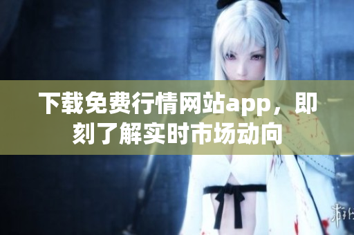 下载免费行情网站app，即刻了解实时市场动向