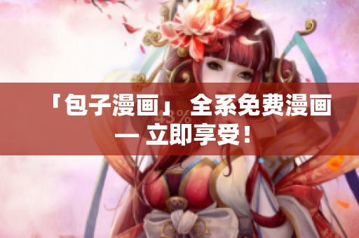 「包子漫画」 全系免费漫画 — 立即享受！