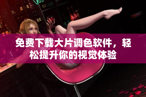 免费下载大片调色软件，轻松提升你的视觉体验