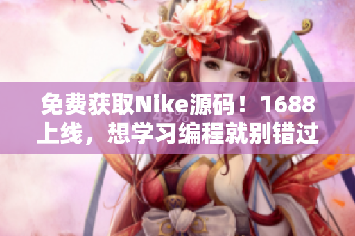 免费获取Nike源码！1688上线，想学习编程就别错过