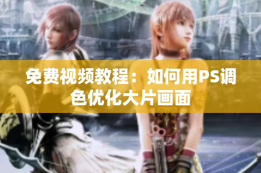 免费视频教程：如何用PS调色优化大片画面