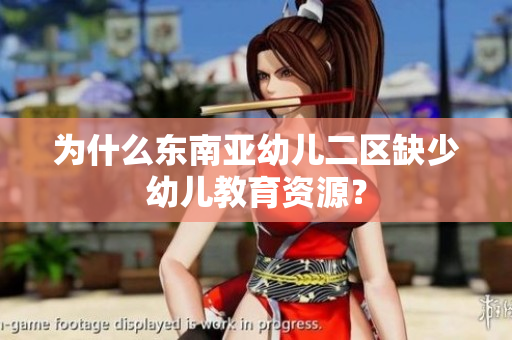 为什么东南亚幼儿二区缺少幼儿教育资源？