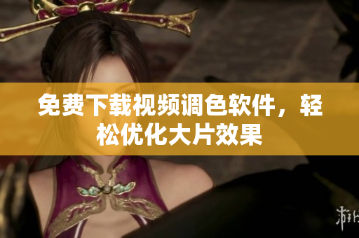免费下载视频调色软件，轻松优化大片效果