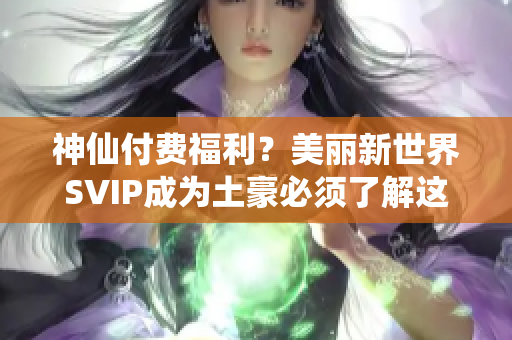 神仙付费福利？美丽新世界SVIP成为土豪必须了解这个！
