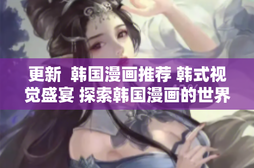 更新  韩国漫画推荐 韩式视觉盛宴 探索韩国漫画的世界