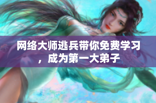 网络大师逃兵带你免费学习，成为第一大弟子