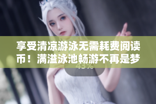 享受清凉游泳无需耗费阅读币！满溢泳池畅游不再是梦想！