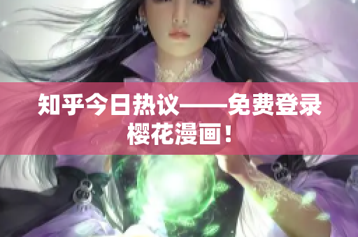 知乎今日热议——免费登录樱花漫画！