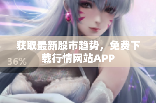 获取最新股市趋势，免费下载行情网站APP
