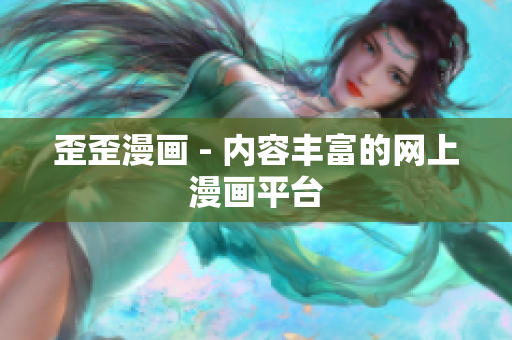 歪歪漫画 - 内容丰富的网上漫画平台