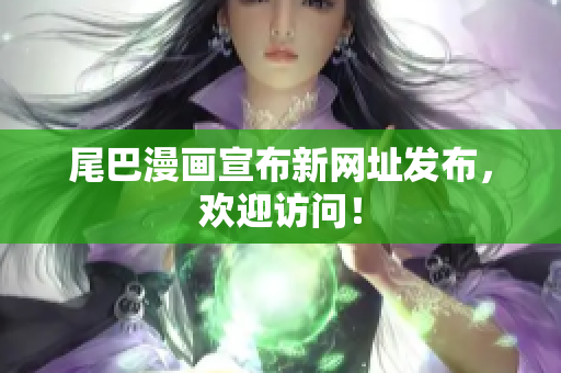 尾巴漫画宣布新网址发布，欢迎访问！