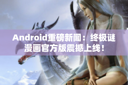 Android重磅新闻：终极谜漫画官方版震撼上线！