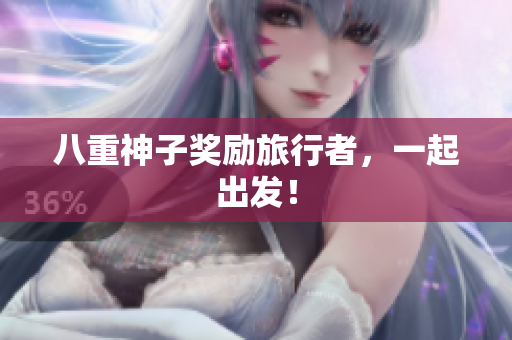 八重神子奖励旅行者，一起出发！