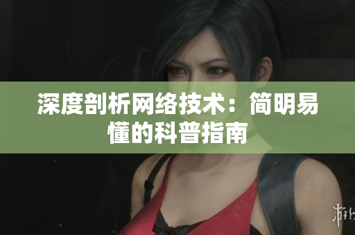 深度剖析网络技术：简明易懂的科普指南