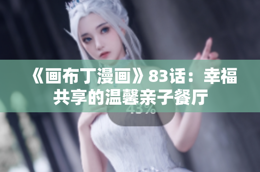 《画布丁漫画》83话：幸福共享的温馨亲子餐厅
