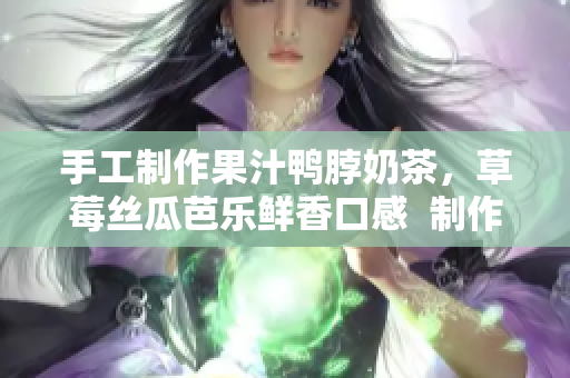 手工制作果汁鸭脖奶茶，草莓丝瓜芭乐鲜香口感  制作方法一网打尽