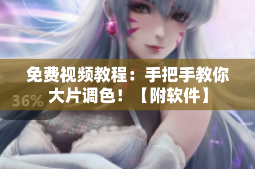 免费视频教程：手把手教你大片调色！【附软件】