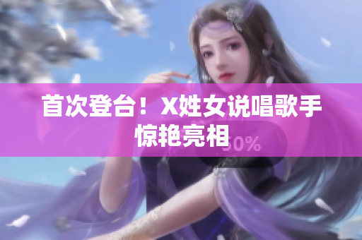 首次登台！X姓女说唱歌手惊艳亮相