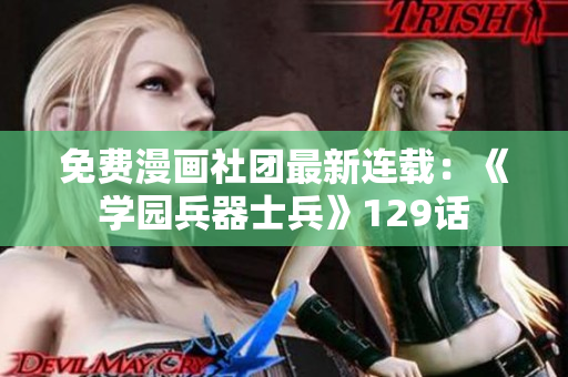 免费漫画社团最新连载：《学园兵器士兵》129话