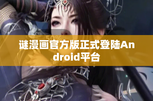 谜漫画官方版正式登陆Android平台