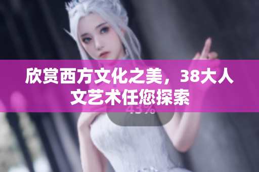 欣赏西方文化之美，38大人文艺术任您探索