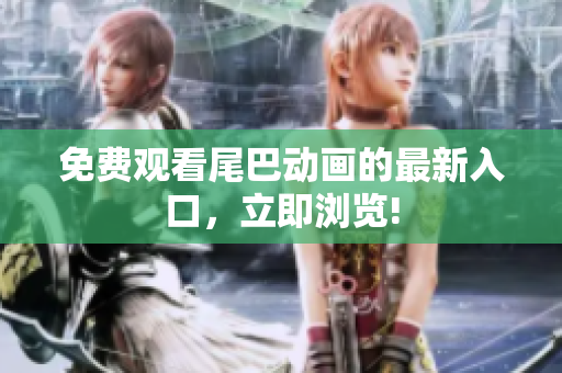免费观看尾巴动画的最新入口，立即浏览!