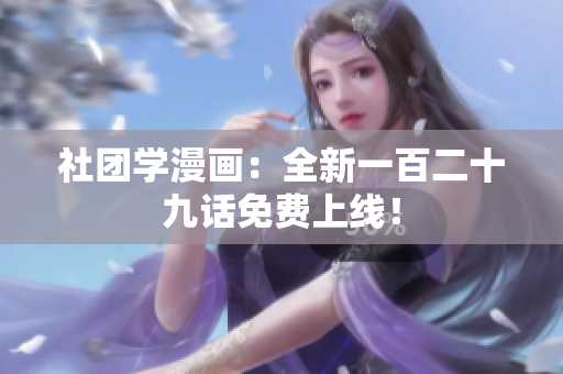 社团学漫画：全新一百二十九话免费上线！