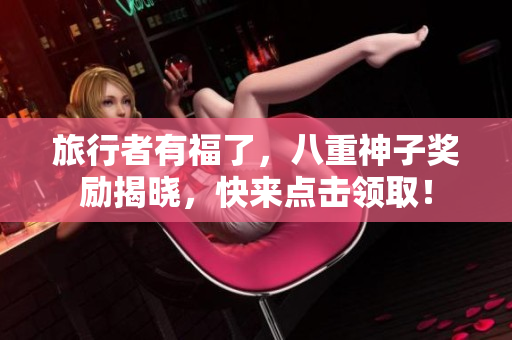 旅行者有福了，八重神子奖励揭晓，快来点击领取！